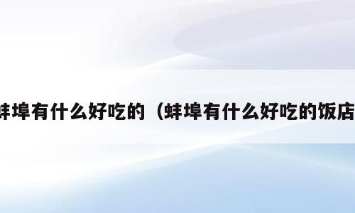 蚌埠有什么好吃的（蚌埠有什么好吃的饭店）