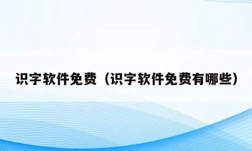 识字软件免费（识字软件免费有哪些）