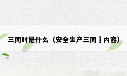 三同时是什么（安全生产三同吋内容）