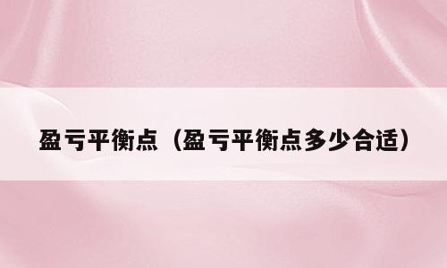 盈亏平衡点（盈亏平衡点多少合适）