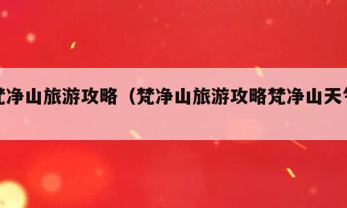 梵净山旅游攻略（梵净山旅游攻略梵净山天气）