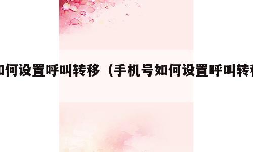 如何设置呼叫转移（手机号如何设置呼叫转移）