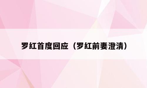 罗红首度回应（罗红前妻澄清）