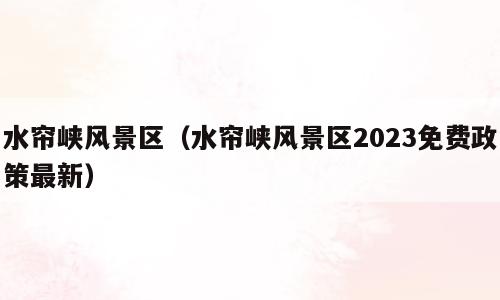 水帘峡风景区（水帘峡风景区2023免费政策最新）