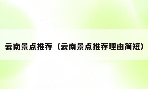 云南景点推荐（云南景点推荐理由简短）