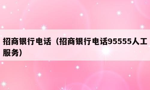 招商银行电话（招商银行电话95555人工服务）
