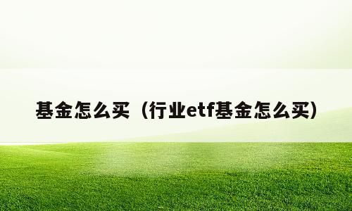 基金怎么买（行业etf基金怎么买）