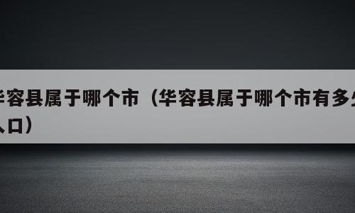 华容县属于哪个市（华容县属于哪个市有多少人口）