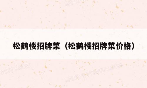 松鹤楼招牌菜（松鹤楼招牌菜价格）