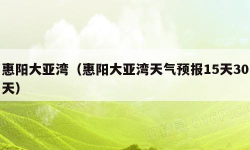 惠阳大亚湾（惠阳大亚湾天气预报15天30天）