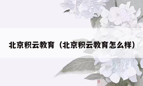 北京积云教育（北京积云教育怎么样）