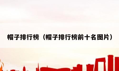 帽子排行榜（帽子排行榜前十名图片）