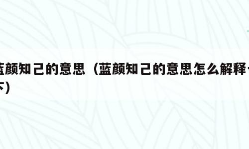 蓝颜知己的意思（蓝颜知己的意思怎么解释一下）