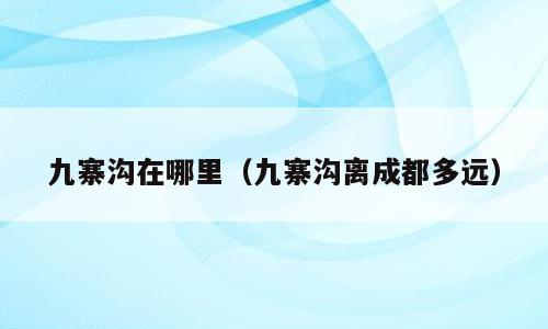 九寨沟在哪里（九寨沟离成都多远）