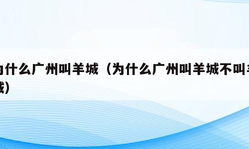为什么广州叫羊城（为什么广州叫羊城不叫羊城）