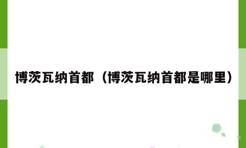 博茨瓦纳首都（博茨瓦纳首都是哪里）