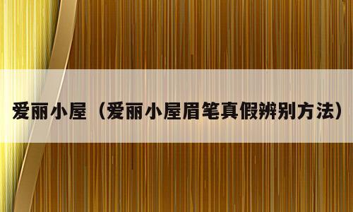 爱丽小屋（爱丽小屋眉笔真假辨别方法）