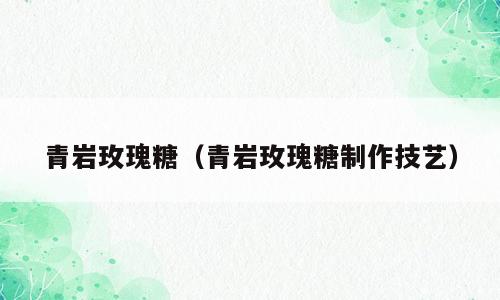 青岩玫瑰糖（青岩玫瑰糖制作技艺）