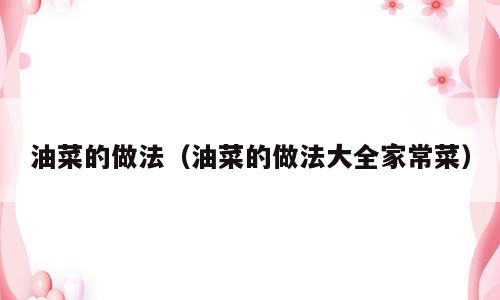 油菜的做法（油菜的做法大全家常菜）
