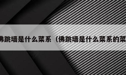 佛跳墙是什么菜系（佛跳墙是什么菜系的菜）
