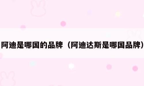 阿迪是哪国的品牌（阿迪达斯是哪国品牌）