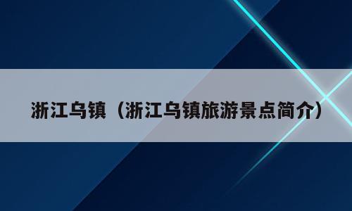 浙江乌镇（浙江乌镇旅游景点简介）