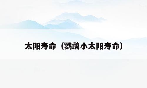太阳寿命（鹦鹉小太阳寿命）