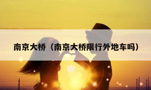 南京大桥（南京大桥限行外地车吗）
