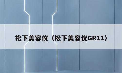 松下美容仪（松下美容仪GR11）