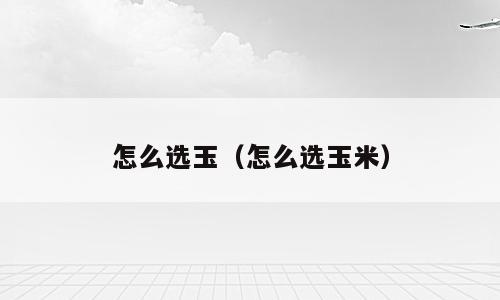 怎么选玉（怎么选玉米）