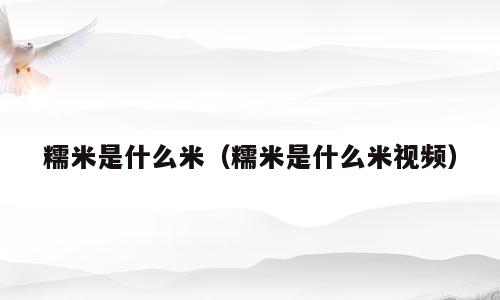 糯米是什么米（糯米是什么米视频）
