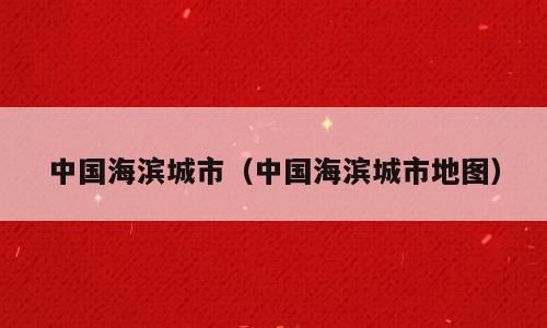 中国海滨城市（中国海滨城市地图）