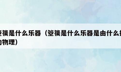 箜篌是什么乐器（箜篌是什么乐器是由什么振动物理）