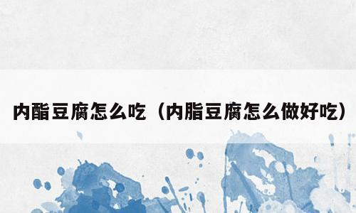 内酯豆腐怎么吃（内脂豆腐怎么做好吃）