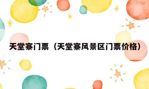 天堂寨门票（天堂寨风景区门票价格）