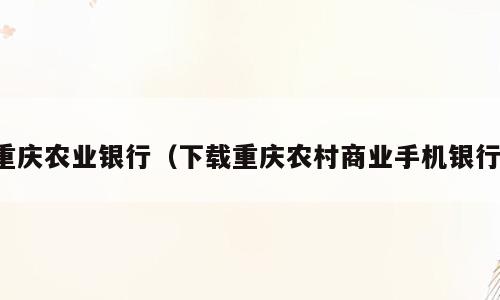 重庆农业银行（下载重庆农村商业手机银行）