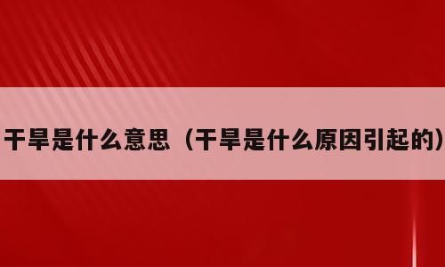 干旱是什么意思（干旱是什么原因引起的）