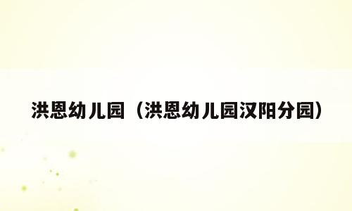 洪恩幼儿园（洪恩幼儿园汉阳分园）