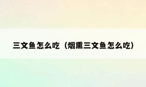 三文鱼怎么吃（烟熏三文鱼怎么吃）