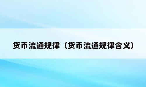 货币流通规律（货币流通规律含义）