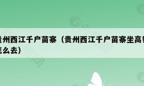 贵州西江千户苗寨（贵州西江千户苗寨坐高铁怎么去）