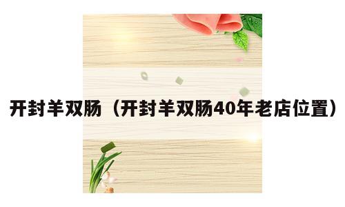 开封羊双肠（开封羊双肠40年老店位置）