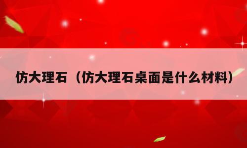 仿大理石（仿大理石桌面是什么材料）