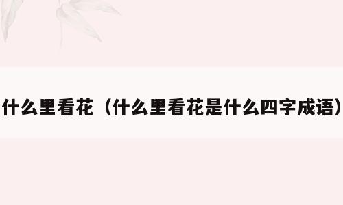 什么里看花（什么里看花是什么四字成语）