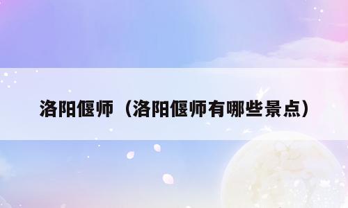 洛阳偃师（洛阳偃师有哪些景点）