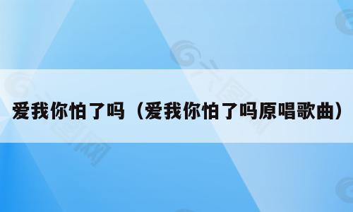 爱我你怕了吗（爱我你怕了吗原唱歌曲）