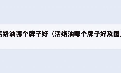 活络油哪个牌子好（活络油哪个牌子好及图片）