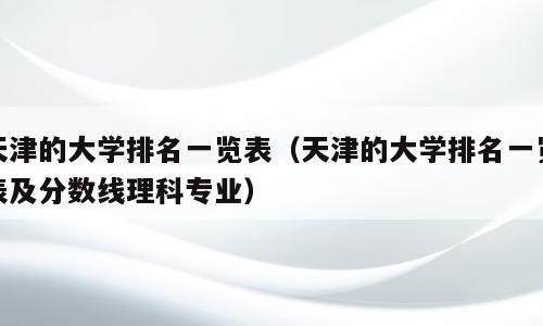 天津的大学排名一览表（天津的大学排名一览表及分数线理科专业）