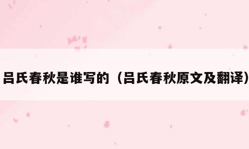吕氏春秋是谁写的（吕氏春秋原文及翻译）