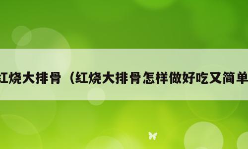 红烧大排骨（红烧大排骨怎样做好吃又简单）